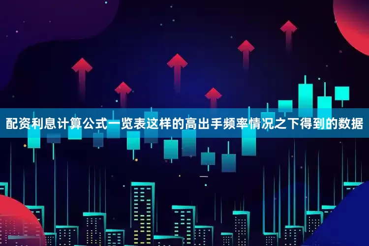 配资利息计算公式一览表这样的高出手频率情况之下得到的数据