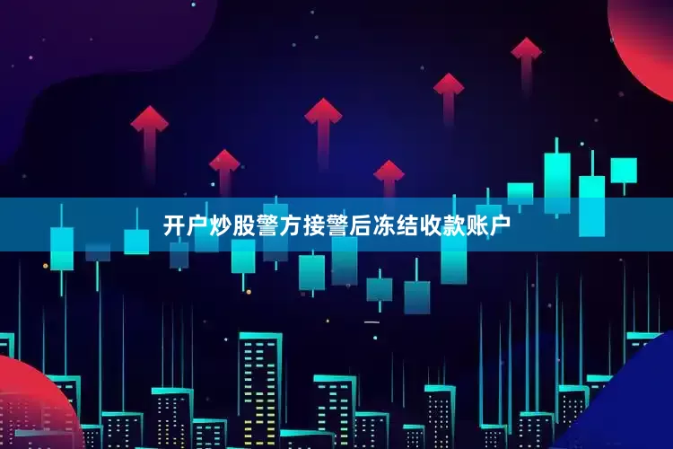 开户炒股警方接警后冻结收款账户