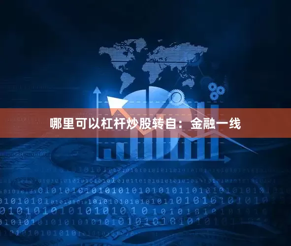 哪里可以杠杆炒股转自：金融一线