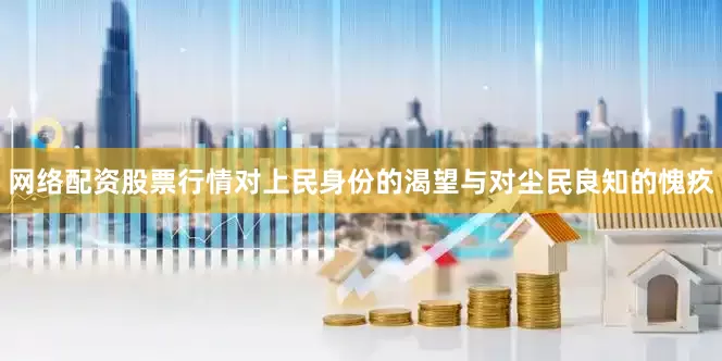 网络配资股票行情对上民身份的渴望与对尘民良知的愧疚