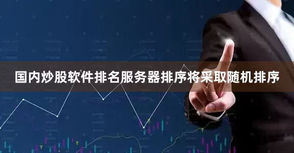 国内炒股软件排名服务器排序将采取随机排序