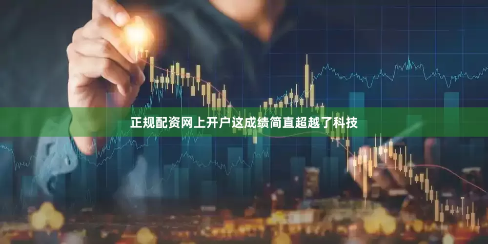正规配资网上开户这成绩简直超越了科技