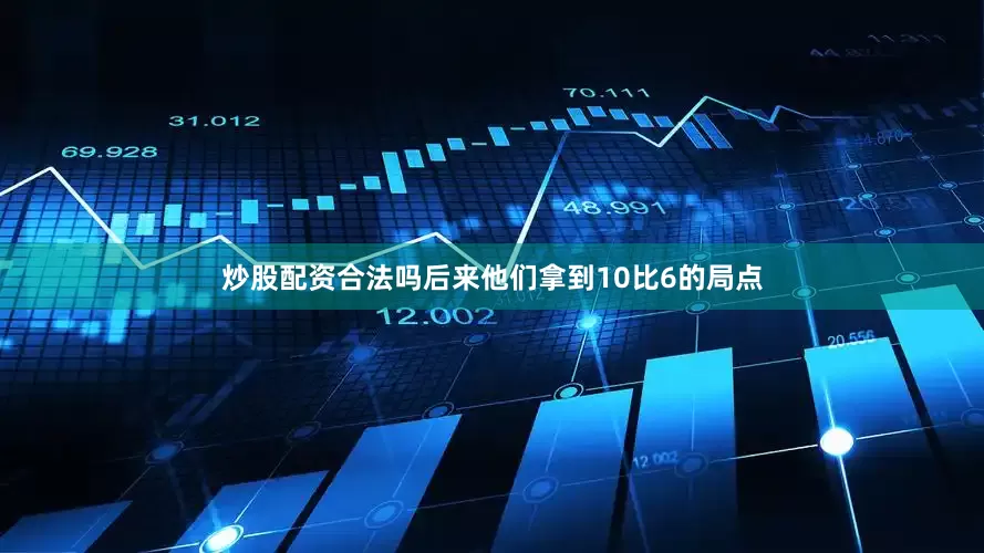 炒股配资合法吗后来他们拿到10比6的局点