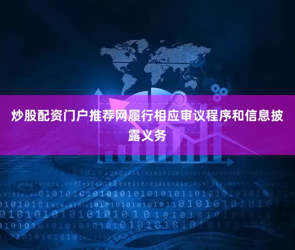 炒股配资门户推荐网履行相应审议程序和信息披露义务