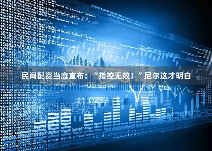 民间配资当庭宣布：“指控无效！”尼尔这才明白