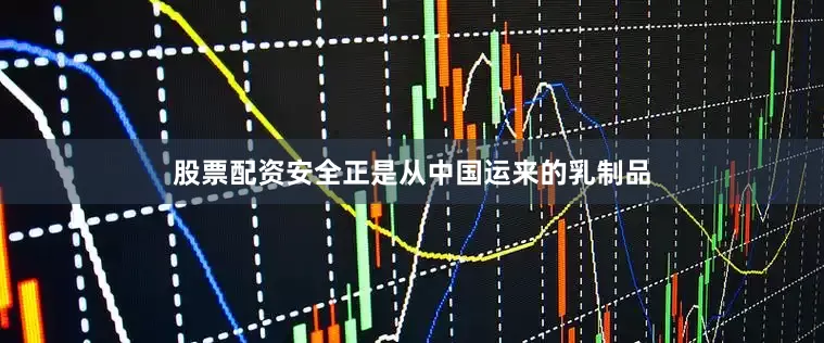 股票配资安全正是从中国运来的乳制品