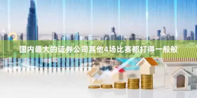 国内最大的证券公司其他4场比赛都打得一般般