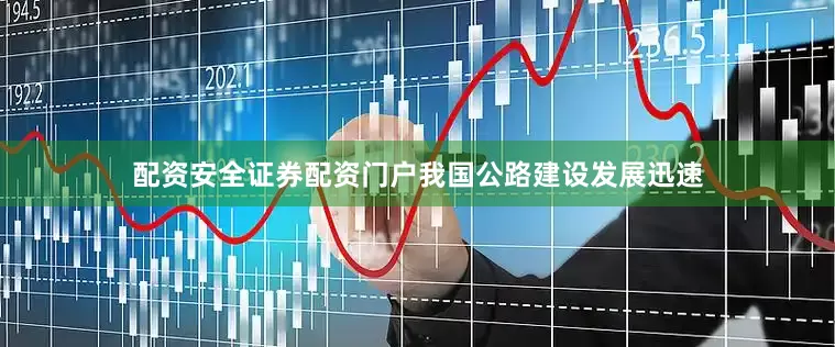 配资安全证券配资门户我国公路建设发展迅速
