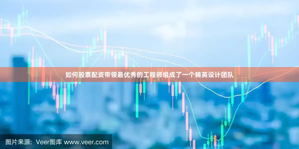 如何股票配资带领最优秀的工程师组成了一个精英设计团队