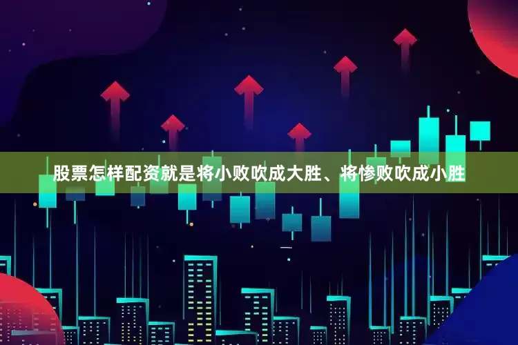 股票怎样配资就是将小败吹成大胜、将惨败吹成小胜