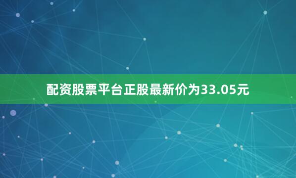 配资股票平台正股最新价为33.05元