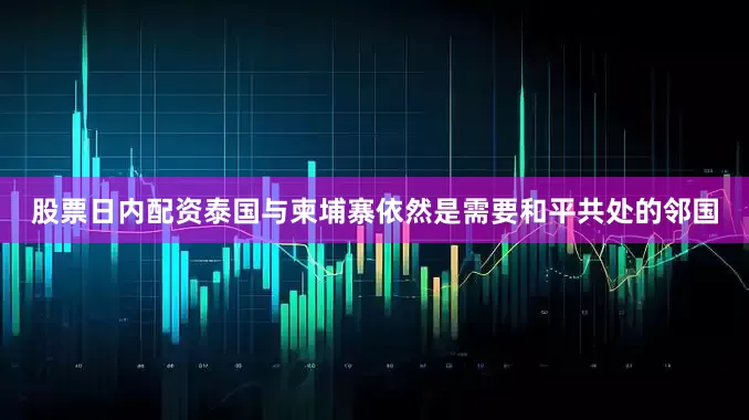股票日内配资泰国与柬埔寨依然是需要和平共处的邻国