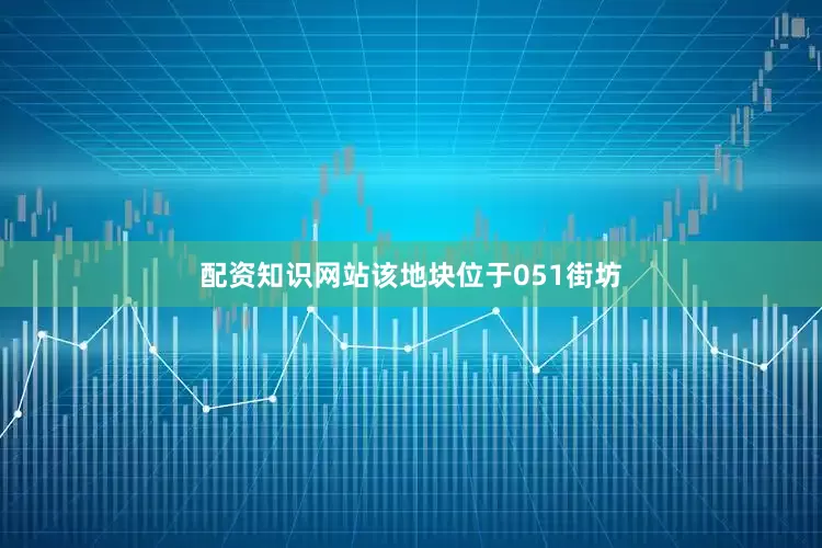 配资知识网站该地块位于051街坊