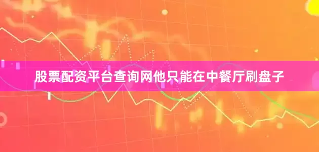 股票配资平台查询网他只能在中餐厅刷盘子