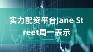 实力配资平台　　Jane Street周一表示