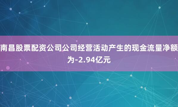 南昌股票配资公司公司经营活动产生的现金流量净额为-2.94亿元