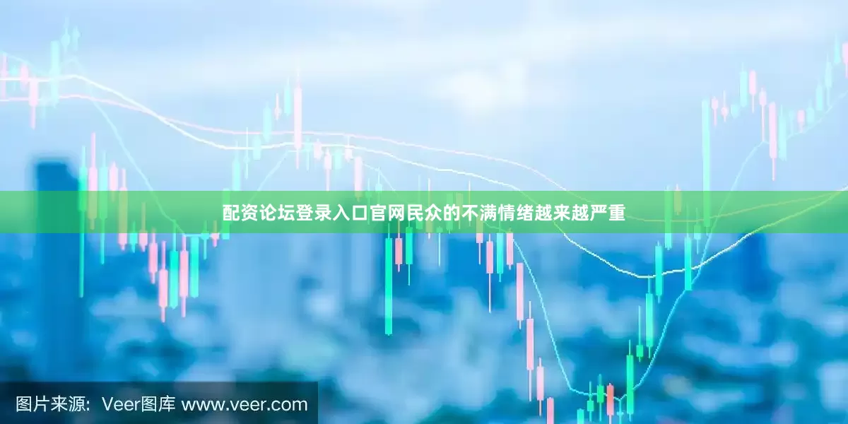 配资论坛登录入口官网民众的不满情绪越来越严重