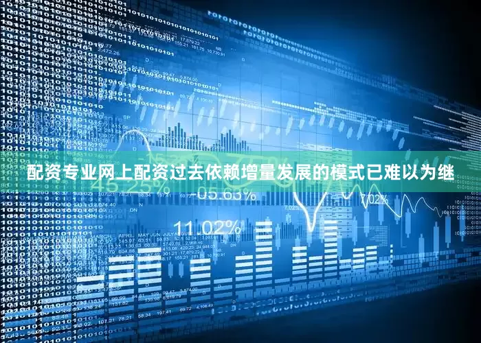 配资专业网上配资过去依赖增量发展的模式已难以为继