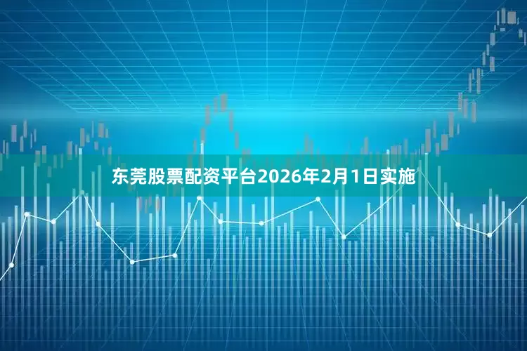 东莞股票配资平台2026年2月1日实施