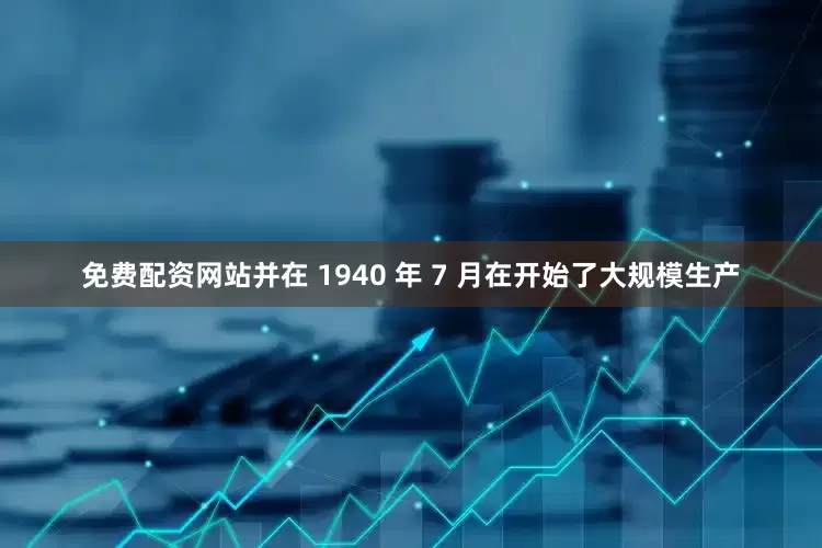免费配资网站并在 1940 年 7 月在开始了大规模生产