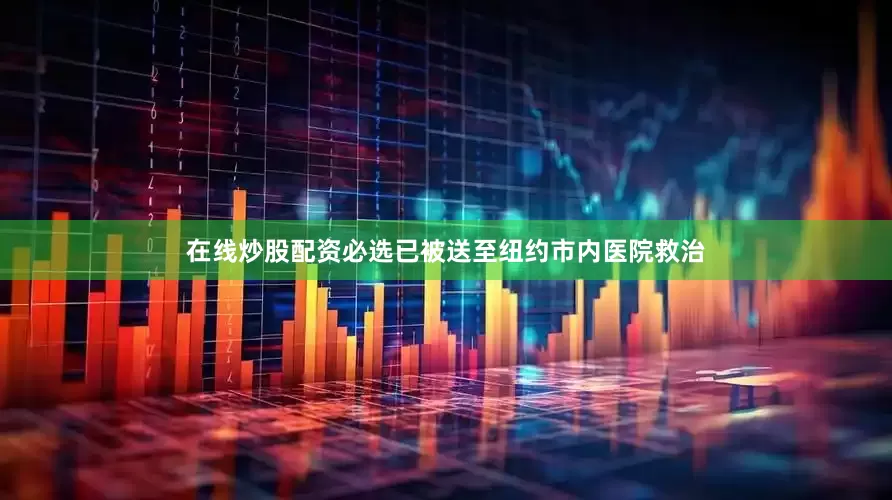 在线炒股配资必选已被送至纽约市内医院救治