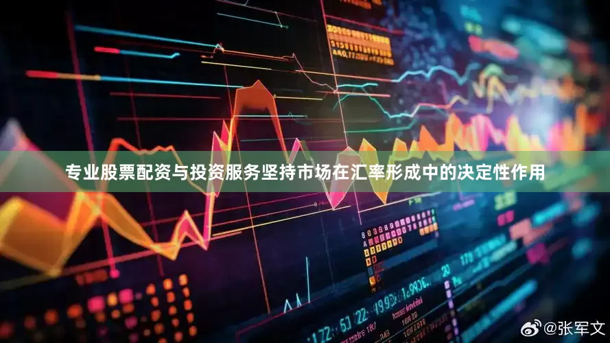 专业股票配资与投资服务坚持市场在汇率形成中的决定性作用