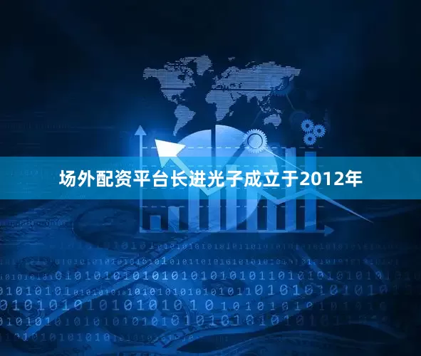 场外配资平台长进光子成立于2012年