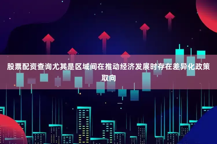 股票配资查询尤其是区域间在推动经济发展时存在差异化政策取向