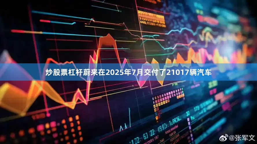 炒股票杠杆　　蔚来在2025年7月交付了21017辆汽车