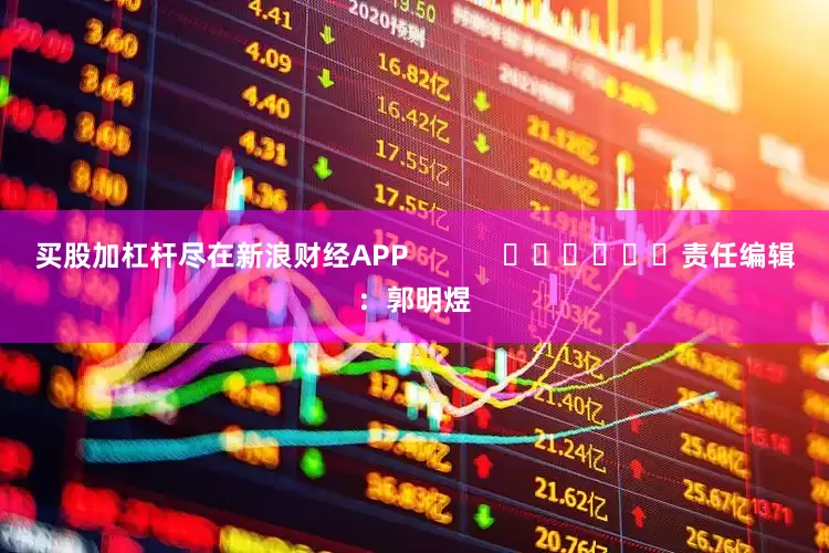 买股加杠杆尽在新浪财经APP            						责任编辑：郭明煜