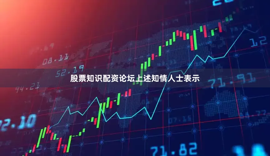 股票知识配资论坛　　上述知情人士表示