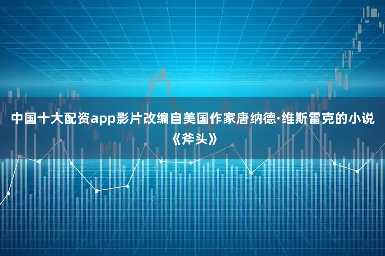 中国十大配资app影片改编自美国作家唐纳德·维斯雷克的小说《斧头》
