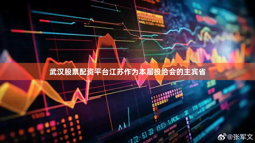 武汉股票配资平台江苏作为本届投洽会的主宾省