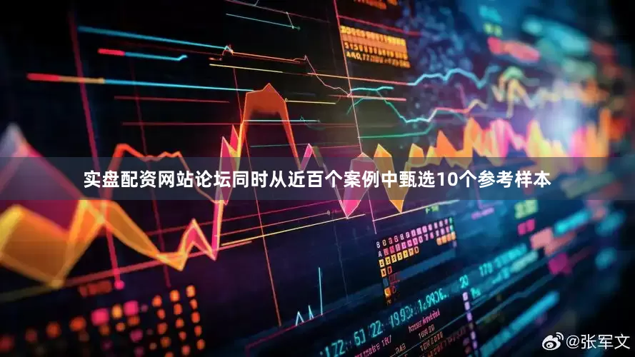 实盘配资网站论坛同时从近百个案例中甄选10个参考样本