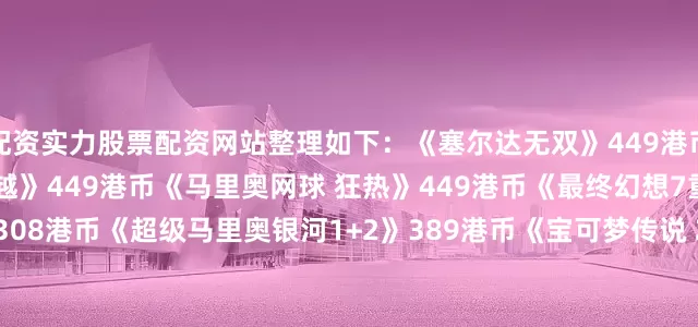 配资实力股票配资网站整理如下：《塞尔达无双》449港币《银河战士 Prime 4超越》449港币《马里奥网球 狂热》449港币《最终幻想7重制版》308港币《超级马里奥银河1+2》389港币《宝可梦传说 Z-A》追加DLC“超次元爆涌”150港币