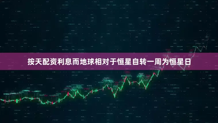 按天配资利息而地球相对于恒星自转一周为恒星日