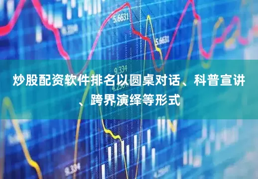 炒股配资软件排名以圆桌对话、科普宣讲、跨界演绎等形式