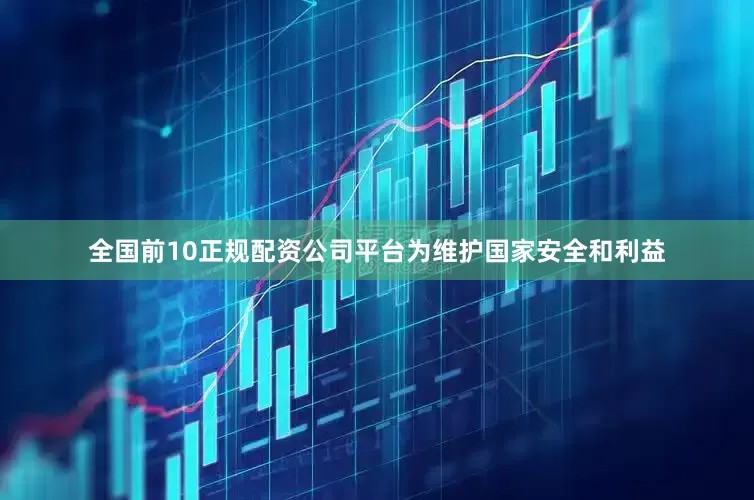 全国前10正规配资公司平台为维护国家安全和利益