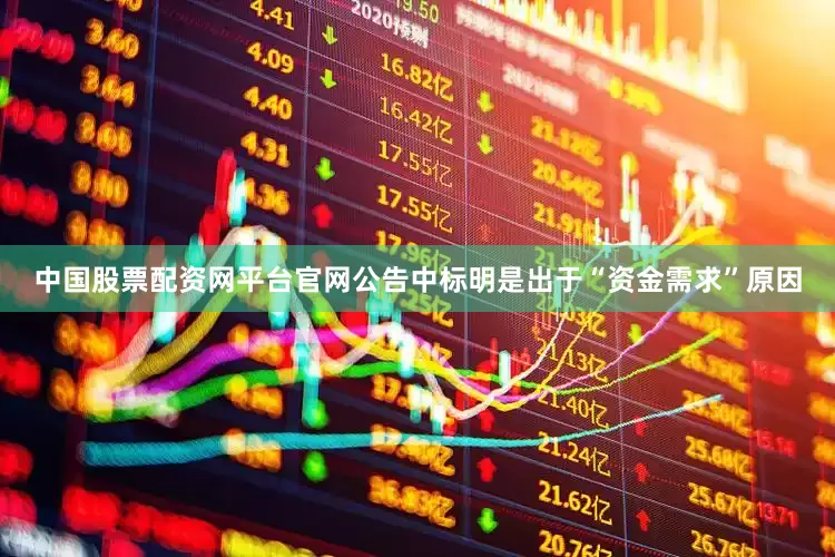 中国股票配资网平台官网公告中标明是出于“资金需求”原因