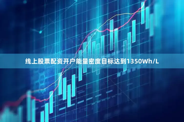 线上股票配资开户能量密度目标达到1350Wh/L