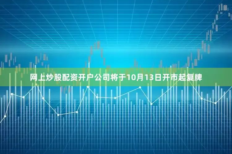 网上炒股配资开户公司将于10月13日开市起复牌