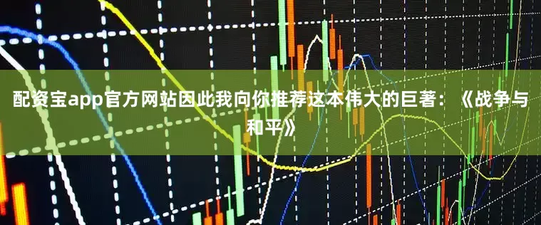 配资宝app官方网站因此我向你推荐这本伟大的巨著：《战争与和平》
