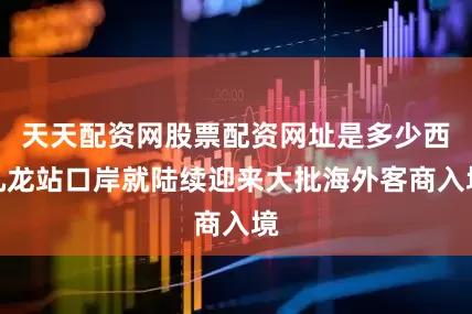 天天配资网股票配资网址是多少西九龙站口岸就陆续迎来大批海外客商入境