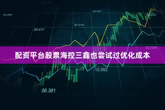 配资平台股票海控三鑫也尝试过优化成本