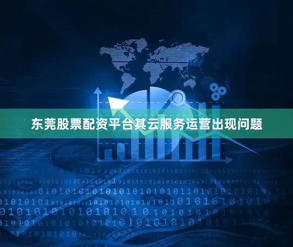 东莞股票配资平台其云服务运营出现问题