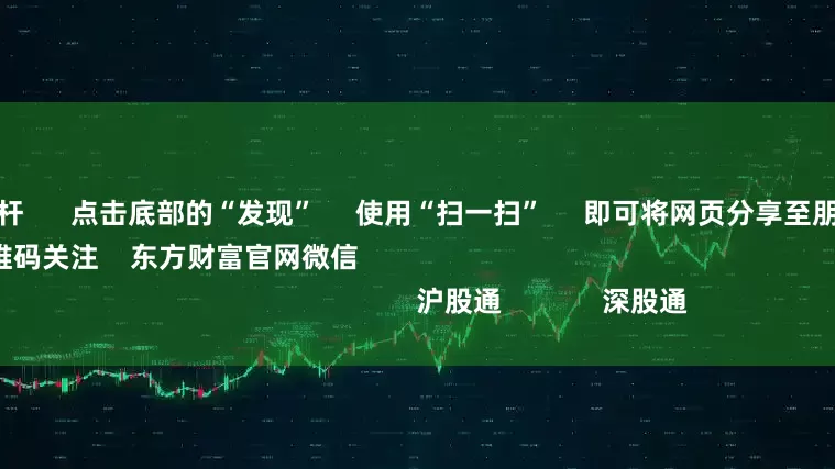 买股票加杠杆      点击底部的“发现”     使用“扫一扫”     即可将网页分享至朋友圈                            扫描二维码关注    东方财富官网微信                                                                        沪股通             深股通