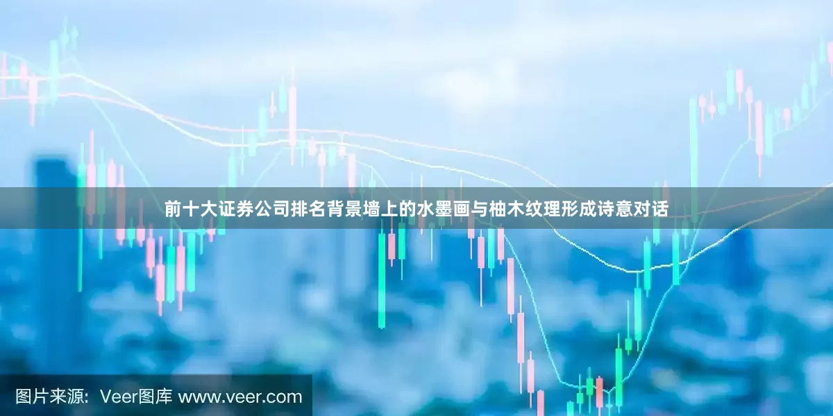 前十大证券公司排名背景墙上的水墨画与柚木纹理形成诗意对话